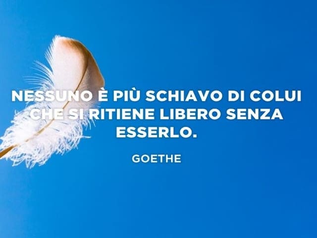 Nessuno è più schiavo di colui che si ritiene libero senza esserlo.(Goethe)