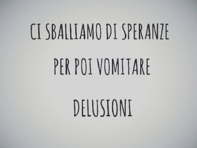 Ci sballiamo di sperare per poi vomitare delusioni.