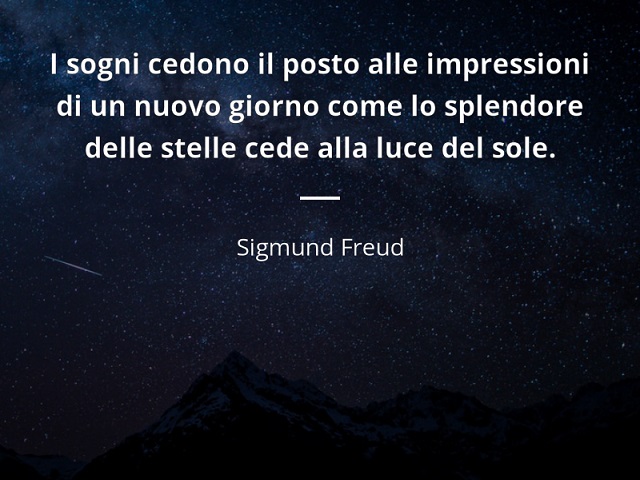 I sogni cedono il posto alle impressioni di un nuovo giorno come lo splendore delle stelle cede alla luce del sole. (Sigmund Freud)