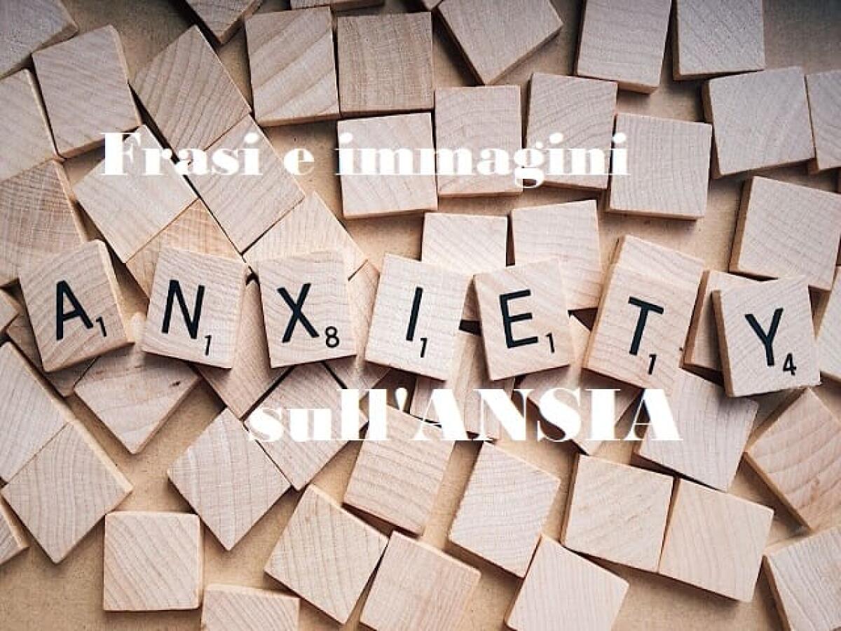 Frasi sull’ansia: 135 immagini, pensieri, frasi ironiche, immagini e canzoni per combatterla - 