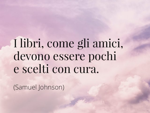 I libri, come gli amici, devono essere pochi e scelti con cura.(Samuel Johnson)