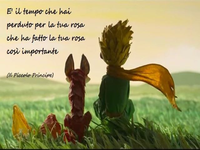 È il tempo che hai perduto per la tua rosa che ha reso la tua rosa così importante.(Il Piccolo Principe)