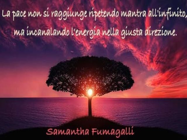 La pace non si raggiunge ripetendo mantra all'infinito, ma incanalando l'energia nella giusta direzione.(Samantha Fumagalli)