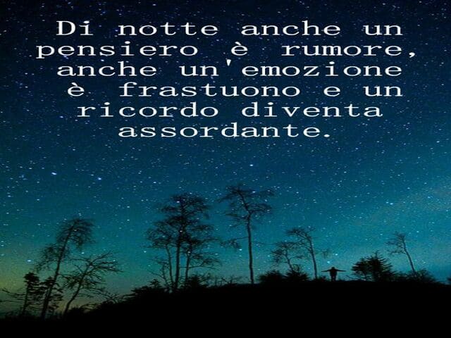 Di notte anche un pensiero è rumore, anche un'emozione è frastuono e un ricordo diventa assordante.