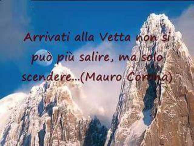 Arrivati alla vetta non si può più salire, ma solo scendere. (Mauro Corona)