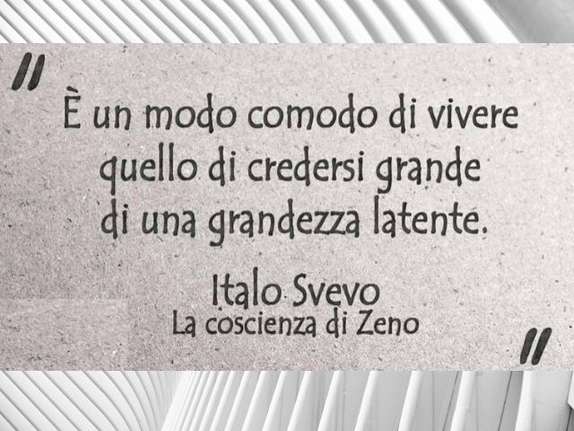 È un modo comodo di vivere quello di credersi grande di una grandezza latente.(Italo Svevo - La coscienza di Zeno)