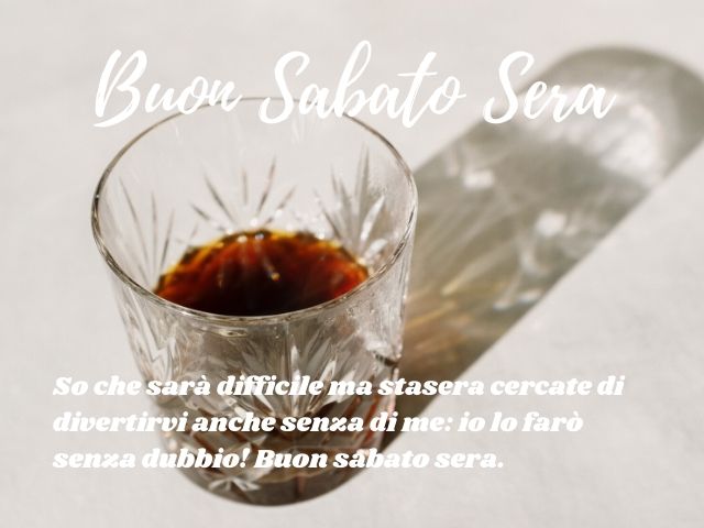 Buon Sabato Sera. So che sarà difficile ma stasera cercate di divertirvi anche senza di me: io lo farò senza dubbio! Buon sabato sera.