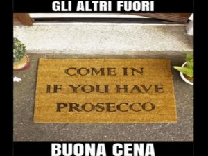 Come in if you have Prosecco.(Entra se hai il Prosecco).Gli altri fuori!Buona cena!