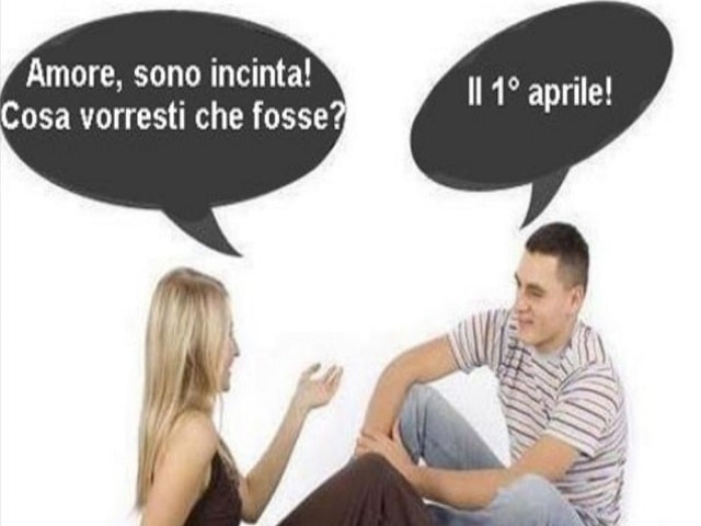 "Amore, sono incinta! Cosa vorresti che fosse?""Il 1° aprile!"