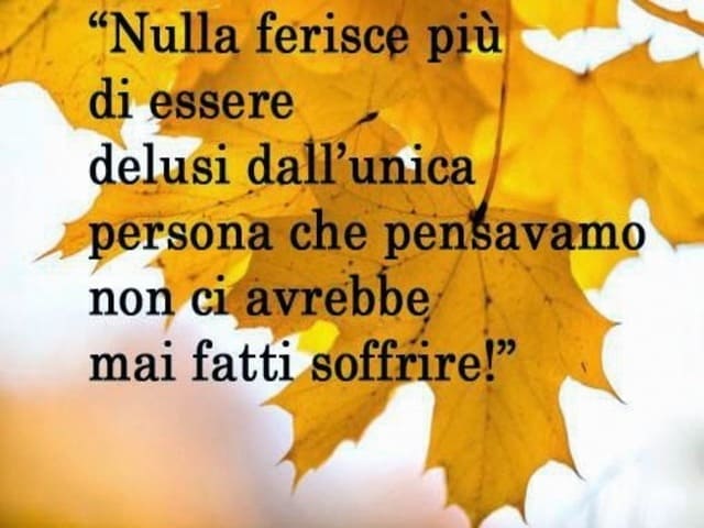 Nulla ferisce più di essere delusi dall'unica persona che pensavamo non ci avrebbe mai fatti soffrire!