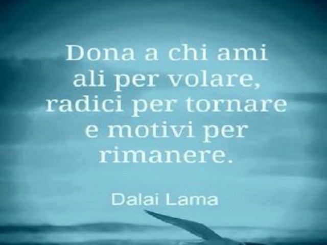 Dona a chi ami ali per volare, radici per tornare e motivi per rimanere