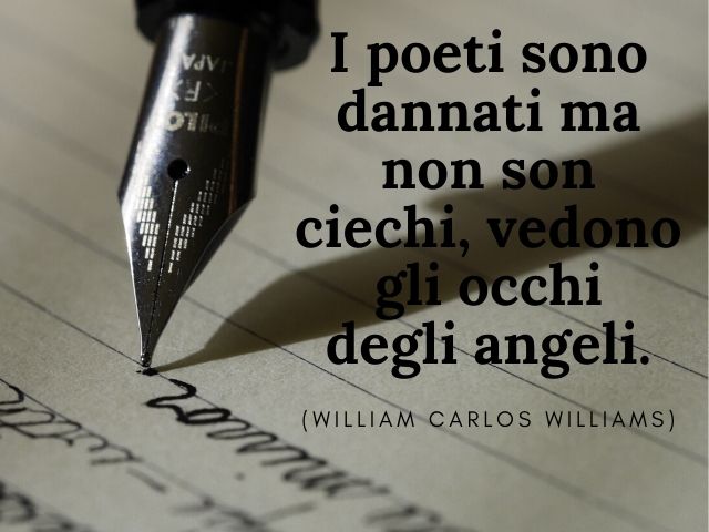 I poeti sono dannati ma non son ciechi, vedono gli occhi degli angeli.(William Carlos Williams)