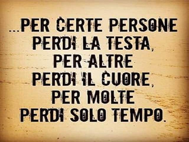 Per certe persone perdi la testa, per altre perdi il cuore, per molte perdi solo tempo.