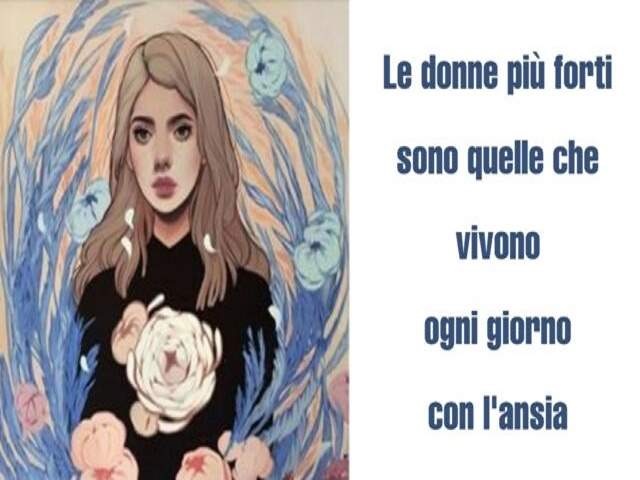Le donne più forti sono quelle che vivono ogni giorno con l'ansia.