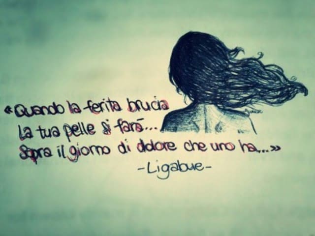 Quando la ferita bruci la tua pelle si farà... sopra il giorno di dolore che uno ha.(Ligabue)