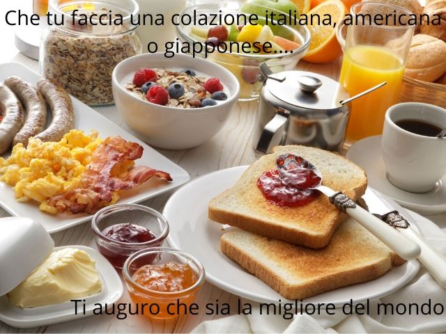 Che tu faccia una colazione italiana, americana o giapponese... Ti auguro che sia la migliore del mondo!