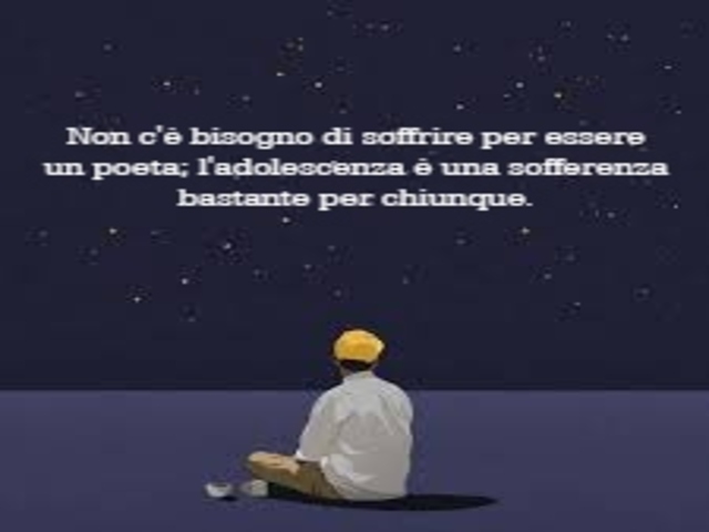 Non c'è bisogno di soffrire per essere un poeta; l'adolescenza è una sofferenza bastante per chiunque.