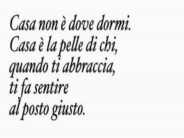 Casa non è dove dormi. Casa è la pelle di chi, quando ti abbraccia, ti fa sentire al posto giusto.