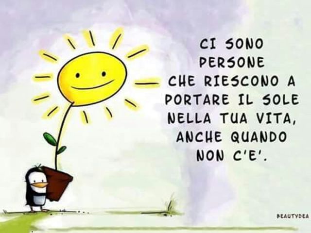 Ci sono persone che riescono a portare il sole nella tua vita anche quando non c'è.