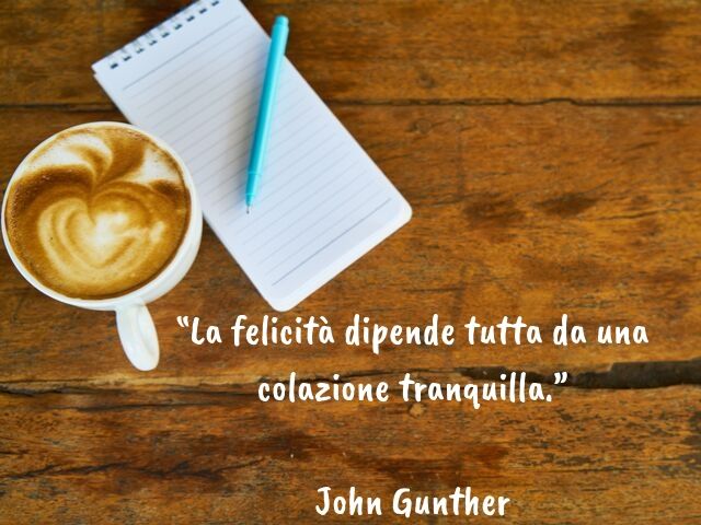 La felicità dipende tutta da una colazione tranquilla.(John Gunther)