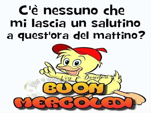 C'è nessuno che mi lascia un salutino a quest'ora del mattino? Buon mercoledì