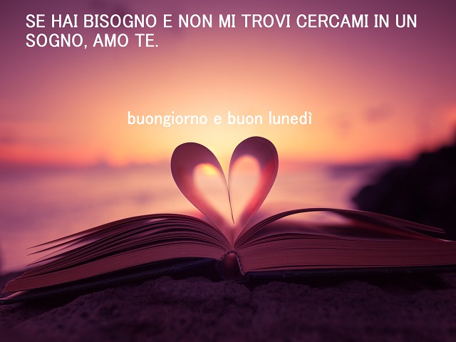 Se hai bisogno e non mi trovi cercami in un sogno, amo te. Buongiorno e buon lunedì.