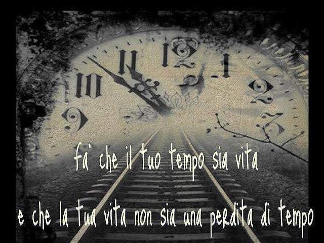 Fa che il tuo tempo sia vita e che la tua vita non sia una perdita di tempo.