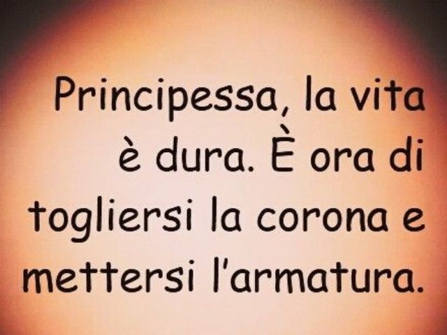 Principessa, la vita è dura. È ora di togliersi la corona e mettersi l'armatura.