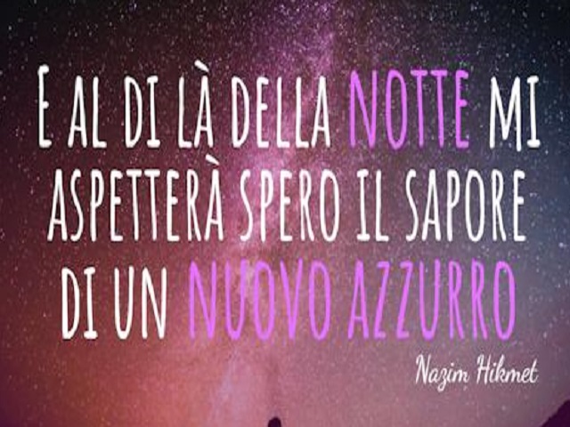 E al di là della notte mi aspetterà spero il sapore di un nuovo azzurro. (Nazin Hikmet)
