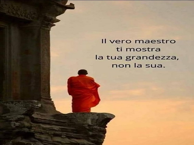 Il vero maestro ti mostra la tua grandezza non la sua.