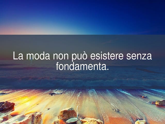 La moda non può esistere senza fondamenta.