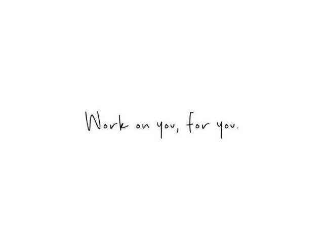 Work on you, for you. (Lavora su te stesso, per te stesso.)