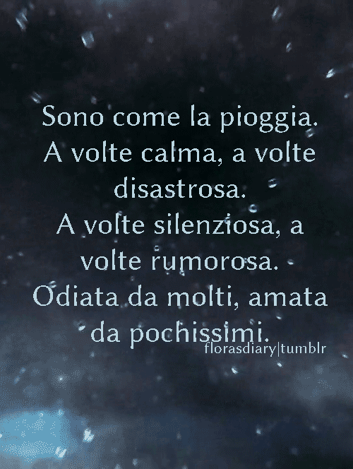 Sono come la pioggia. A volte calma, a volte disastrosa. A volte silenziosa, a volte rumorosa. Odiata da molti, amata da pochissimi.