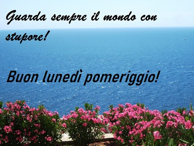 Guarda sempre il mondo con stupore! Buon lunedì pomeriggio!