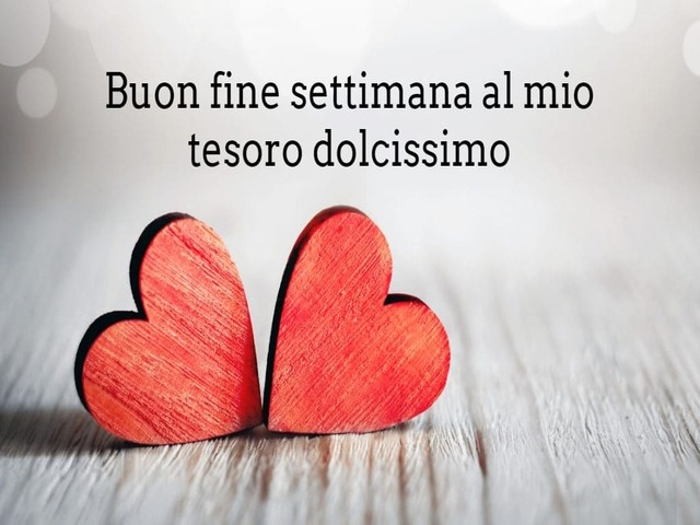 Buon fine settimana al mio tesoro dolcissimo