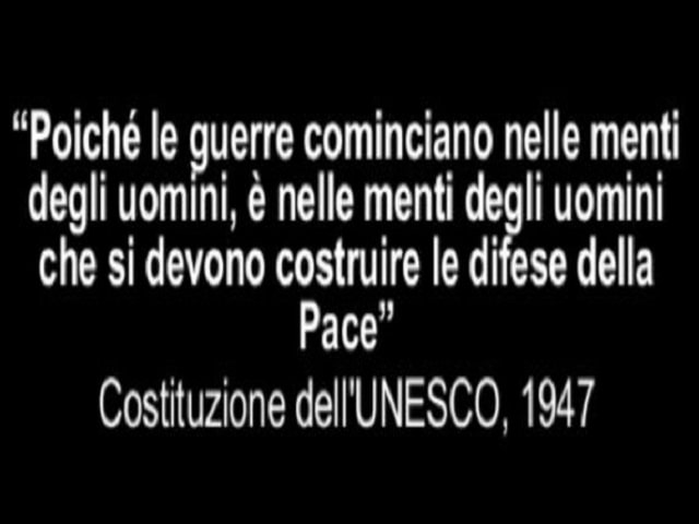 Poiché le guerre cominciano nelle menti degli uomini, è nelle menti degli uomini che si devono costruire le difese della pace.(Costituzione dell'Unesco, 1947)