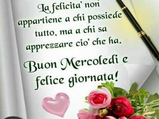 La felicità non appartiene a chi possiede tutto, ma a chi sa apprezzare ciò che ha. Buon mercoledì e felice giornata!