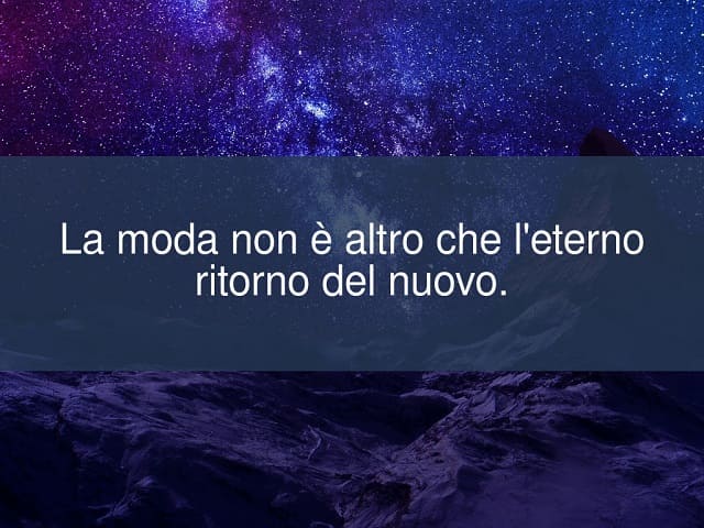 La moda non è altro che l'eterno ritorno del nuovo.