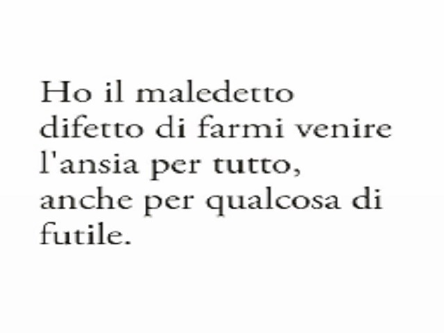 Ho il maledetto difetto di farmi venire l'ansia per tutto, anche per qualcosa di futile.