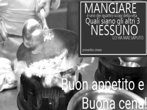 Buon appetito e buona cena!Mangiare è uno dei quattro scopi della vita. Quali siano gli altri tre nessuno lo ha mai saputo.(Proverbio cinese)