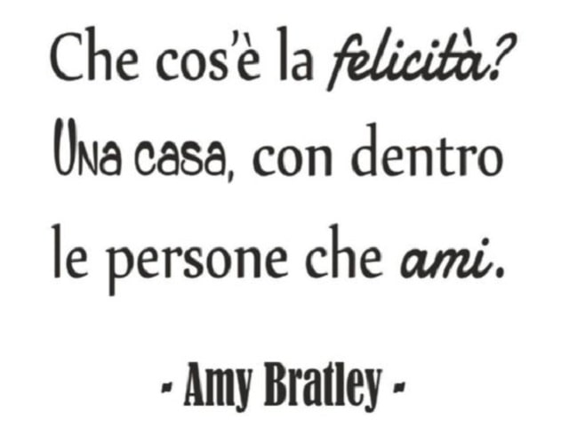 Che cos'è la felicità? Una casa, con dentro le persone che ami.(Amy Bratley)