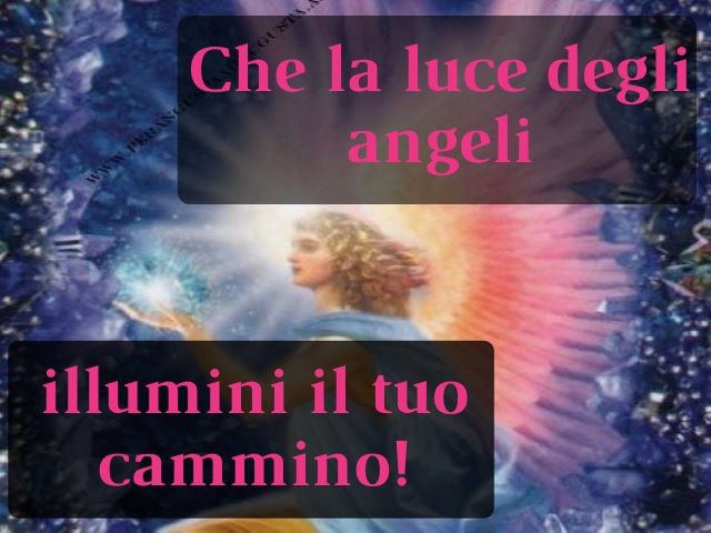 Che la luce degli angeli illumini il tuo cammino!