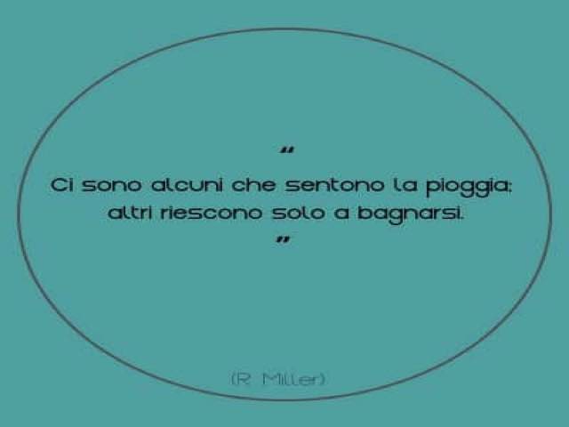 Ci sono alcuni che sentono la pioggia; altri riescono solo a bagnarsi. (Roger Miller)