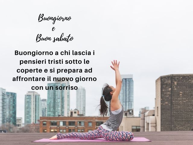 Buongiorno e buon sabato. Buongiorno a chi lascia i pensieri tristi sotto le coperte e si prepara ad affrontare il nuovo giorno con un sorriso.