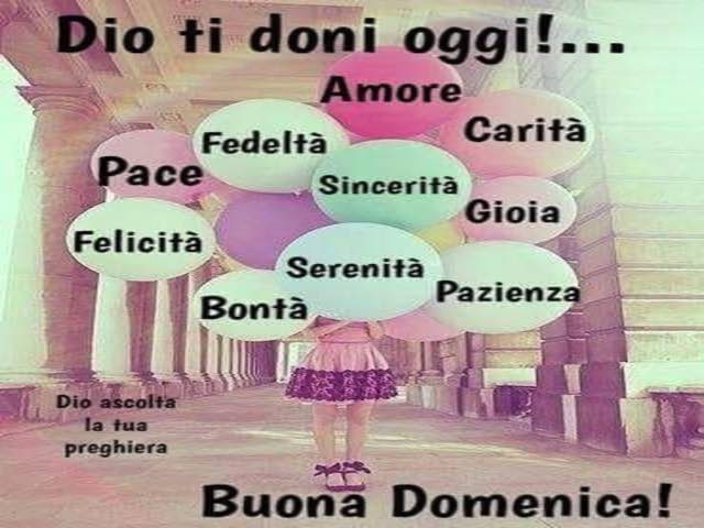 Dio ti doni oggi!... Amore, pace, fedeltà, carità, sincerità, gioia, felicità, serenità, bontà, pazienza. Dio ascolta la tua preghiera. Buona domenica!