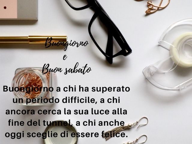 Buongiorno e buon sabato. Buongiorno a chi ha superato un periodo difficile, a chi ancora cerca la sua luce alla fine del tunnel, a chi anche oggi sceglie di essere felice.