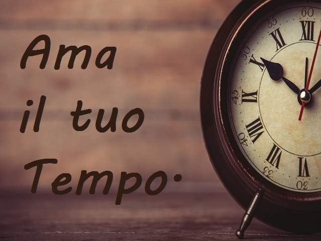 Ama il tuo tempo.