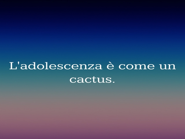 L'adolescenza è come un cactus.