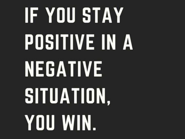 If you stay positive in a negative situation, you win. (Se sei positivo in una situazione negativa, hai vinto)