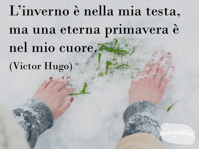 L'inverno è nella mia testa, ma una eterna primavera è nel mio cuore.(Victor Hugo)